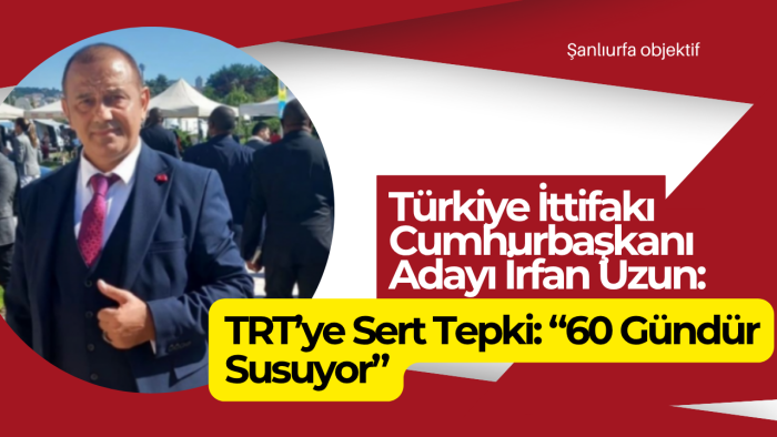Türkiye İttifakı Cumhurbaşkanı Adayı İrfan Uzun’dan TRT’ye Sert Tepki: “60 Gündür Susuyor”